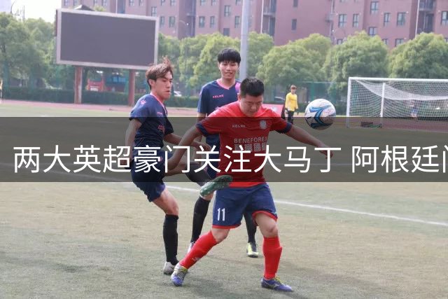 两大英超豪门关注大马丁 阿根廷门神转会尤文受阻