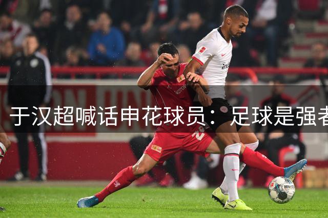 于汉超喊话申花球员：足球是强者的游戏，放下一切去打好比赛