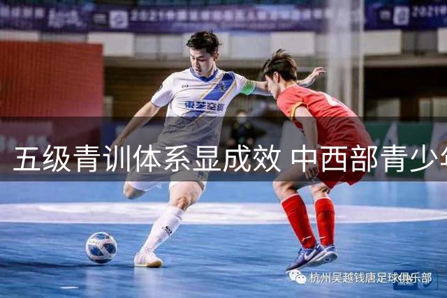 五级青训体系显成效 中西部青少年足球赛见证县域力量崛起
