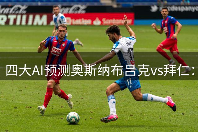 四大AI预测奥斯纳布吕克vs拜仁：豆包猜1比4，Kimi猜0比5