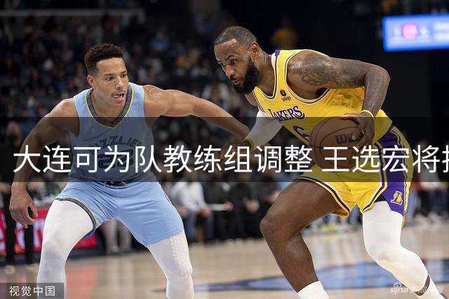 大连可为队教练组调整 王选宏将接任主教练一职