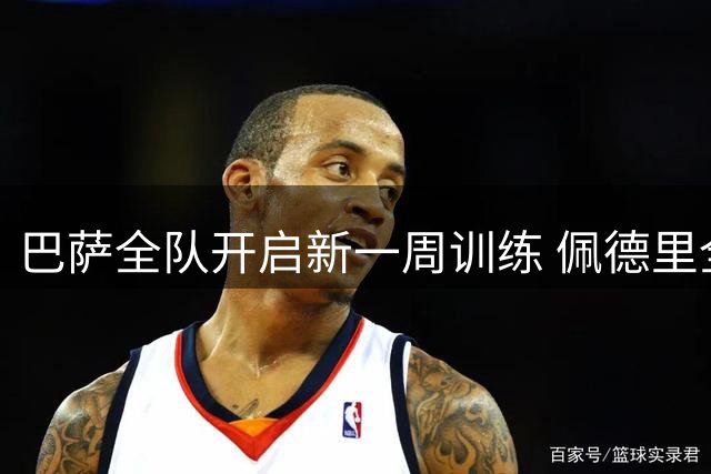 巴萨全队开启新一周训练 佩德里全面参与团队合练