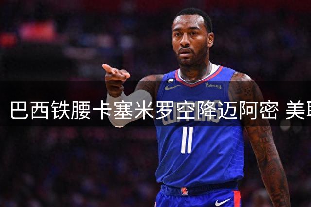 巴西铁腰卡塞米罗空降迈阿密 美职联薪资风波再起波澜