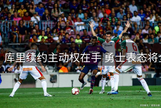 库里续约主动权在手 勇士表态将全力满足其要求