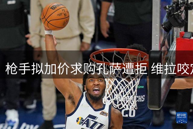 枪手拟加价求购孔萨遭拒 维拉咬定六千万英镑不放