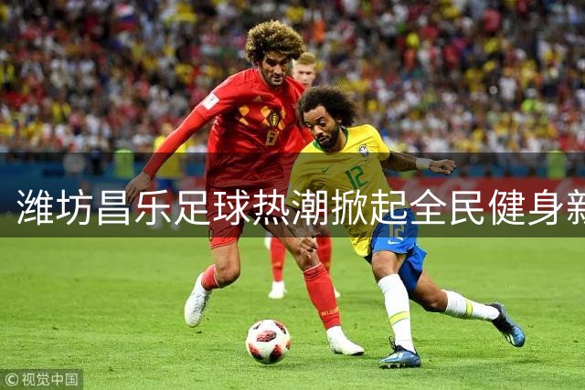 潍坊昌乐足球热潮掀起全民健身新浪潮