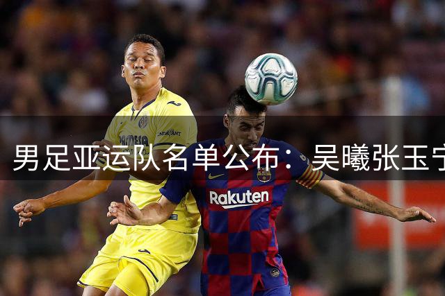 男足亚运队名单公布：吴曦张玉宁朱辰杰入选