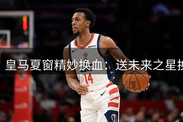 皇马夏窗精妙换血：送未来之星换即战力 穆帅体系初现轮廓