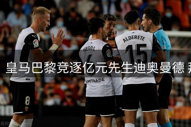 皇马巴黎竞逐亿元先生迪奥曼德 拜仁锁定非洲天才中场