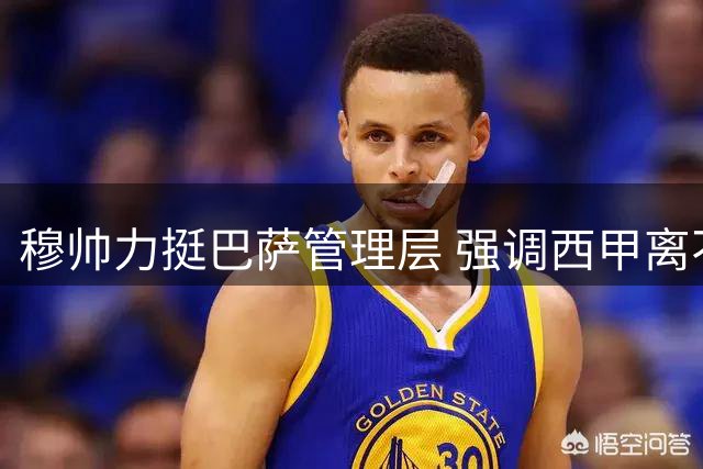 穆帅力挺巴萨管理层 强调西甲离不开巴塞罗那