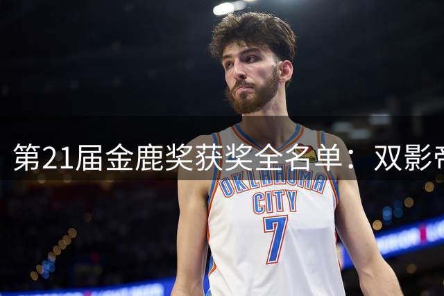 第21届金鹿奖获奖全名单：双影帝诞生，袁和平拿下最佳导演