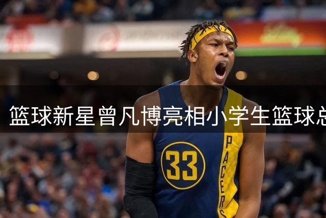 篮球新星曾凡博亮相小学生篮球总决赛 球鞋引关注