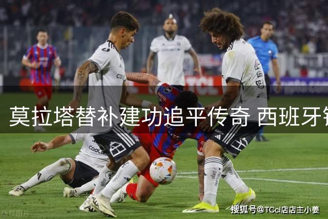 莫拉塔替补建功追平传奇 西班牙锋霸跻身队史射手榜前五