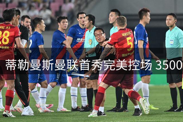 蒂勒曼斯曼联首秀完美控场 3500万引援物超所值？