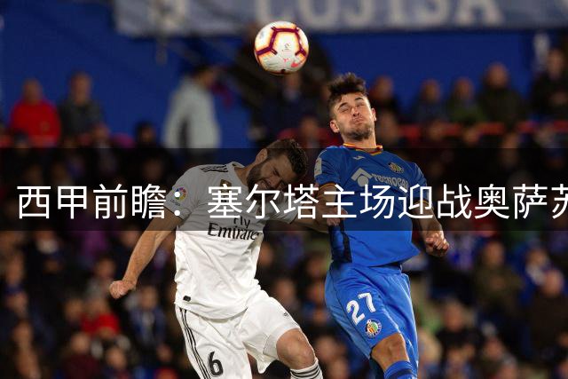 西甲前瞻：塞尔塔主场迎战奥萨苏纳 实力占优或全取三分