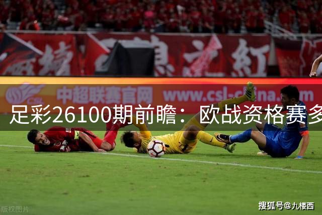 足彩26100期前瞻：欧战资格赛多场防冷 萨尔茨堡或遇阻击