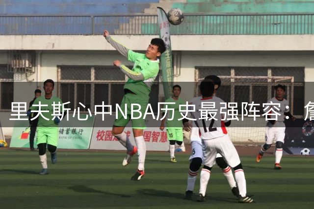 里夫斯心中NBA历史最强阵容：詹库联手OK组合，自己入选引热议