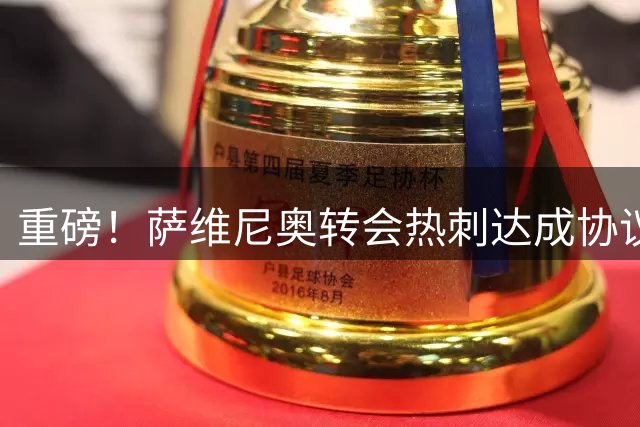 重磅！萨维尼奥转会热刺达成协议 转会费逾7500万英镑
