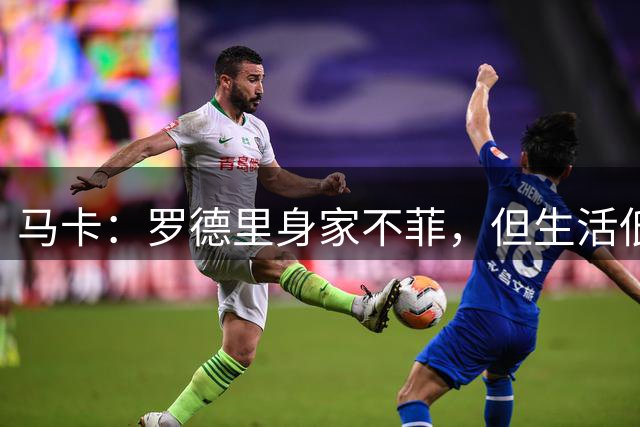 马卡：罗德里身家不菲，但生活低调务实