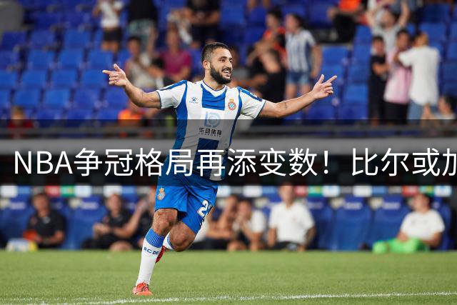 NBA争冠格局再添变数！比尔或加盟绿军热火 塔图姆私交成关键筹码